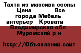 Тахта из массива сосны › Цена ­ 4 600 - Все города Мебель, интерьер » Кровати   . Владимирская обл.,Муромский р-н